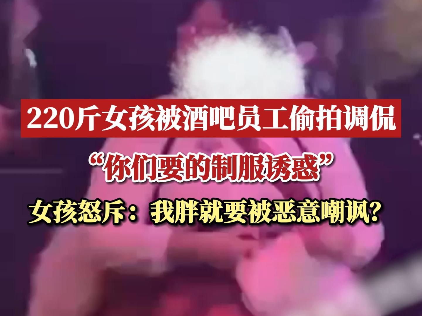 220斤女孩被酒吧员工偷拍调侃：“你们要的制服诱惑”，女孩怒斥：我胖就要被恶意嘲讽？