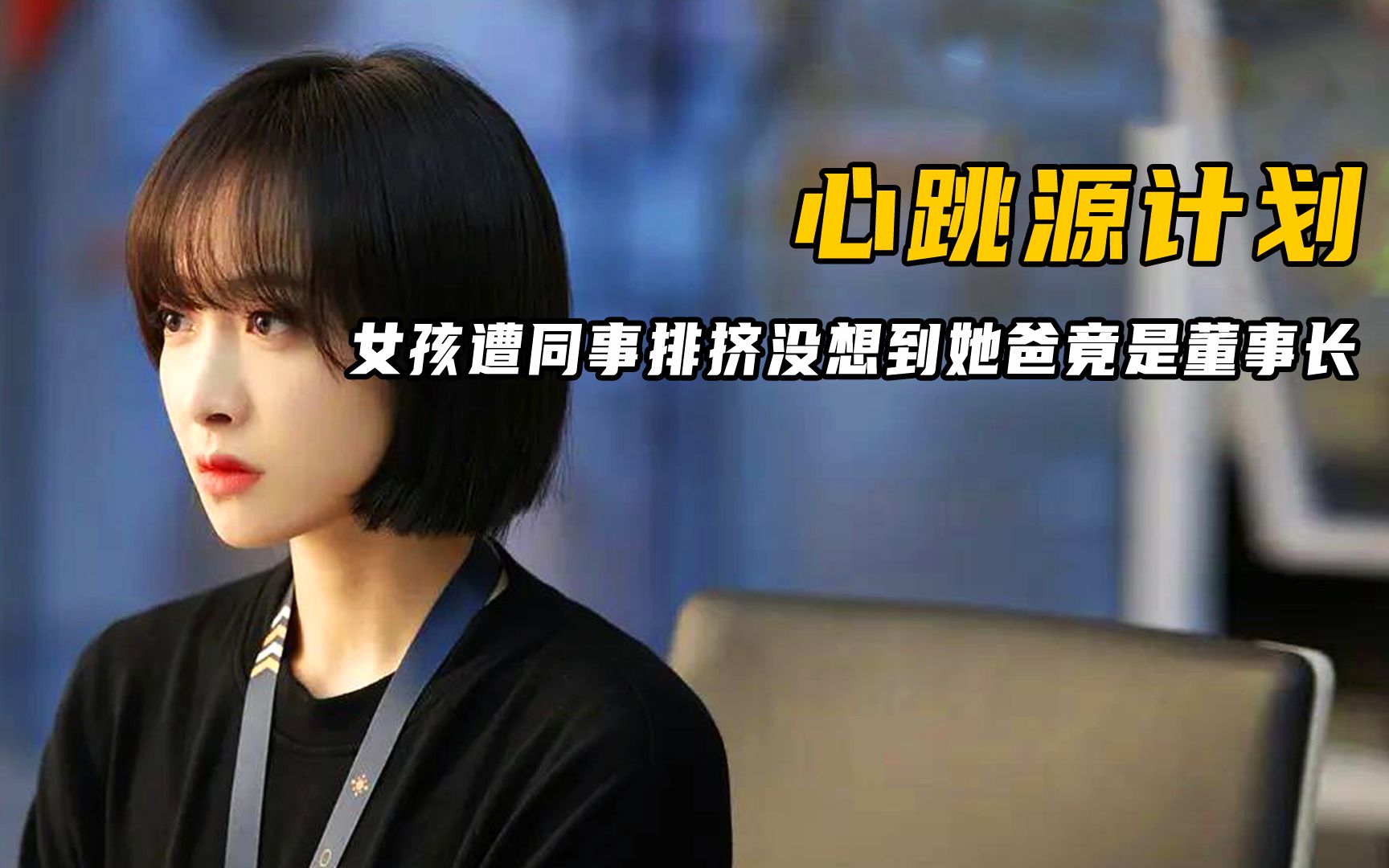 女孩遭同事排挤，没想到她爸竟是董事长《心跳源计划》