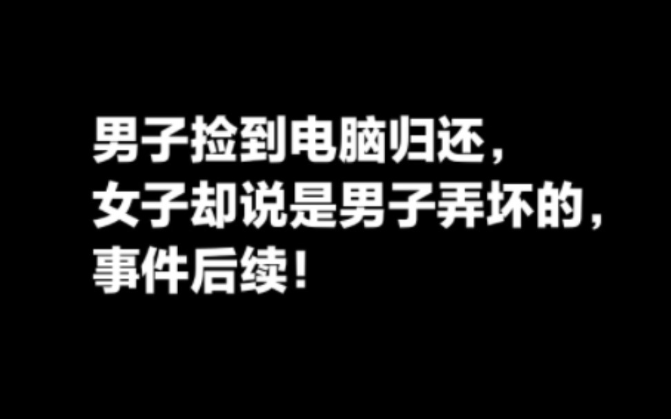 男子捡到电脑好心归还，女子却说是男子弄坏的，事件后续，视频起警示作用。