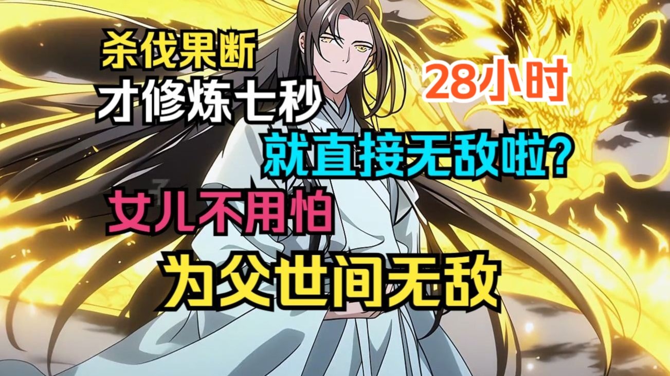 【杀伐果断】《玄幻：我才修炼七秒，就直接无敌啦？女儿不用怕，为父世间无敌》穿越到修仙界，仅仅修炼了七秒钟，直接成为了举世无敌的存在，无敌世间！