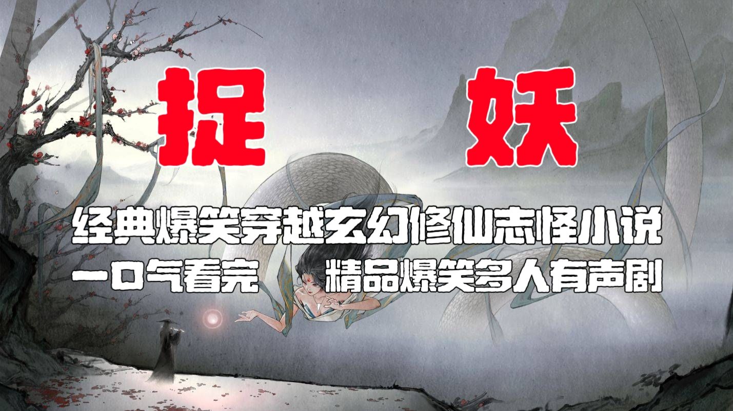 【一口气看完】精品多人剧《捉妖》有声书-精品爆笑/穿越/架空/玄幻/志怪/修仙小说