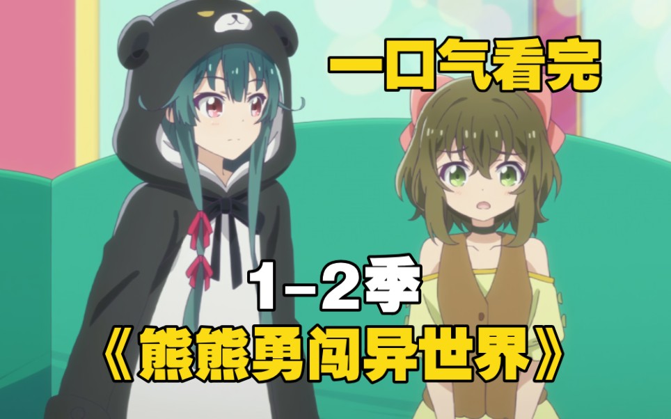 一口气看完《熊熊勇闯异世界》1-2季，15岁少女穿越到异世界，开局即拥有神装