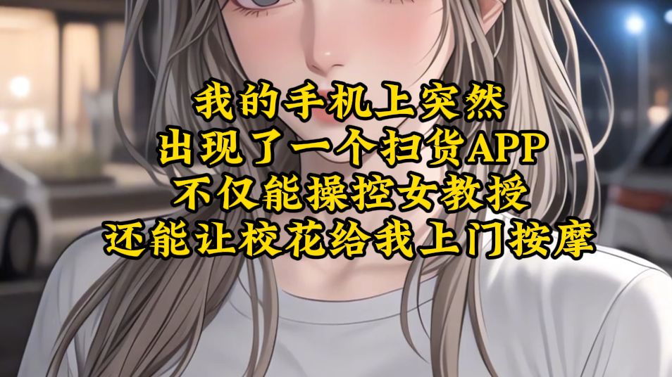 我的手机上突然 出现了一个扫货APP 不仅能操控女教授 还能让校花给我上门按摩《满星约会》