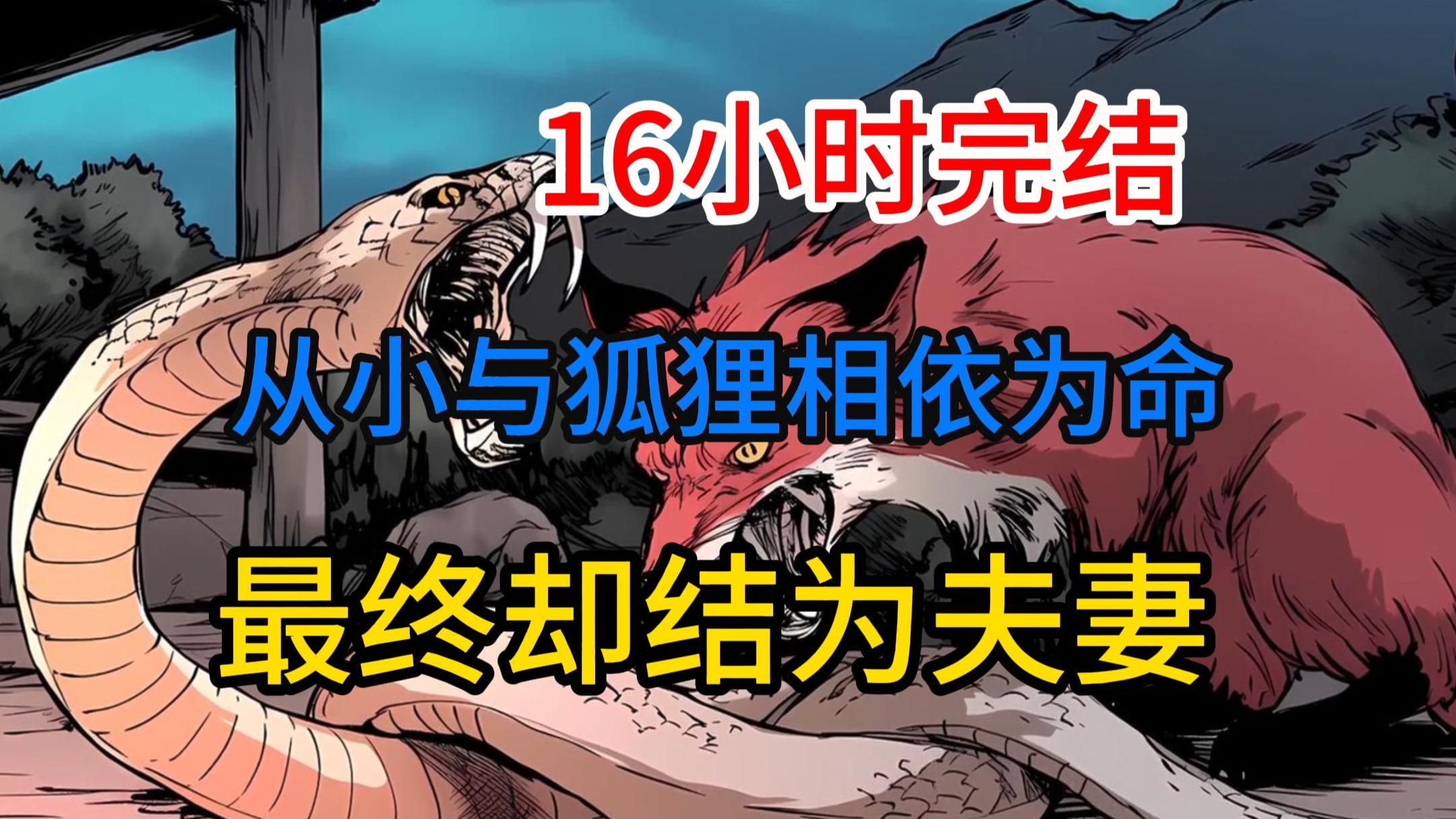【16小时完结】从小与狐狸相依为命，最终却取狐为妻.......
