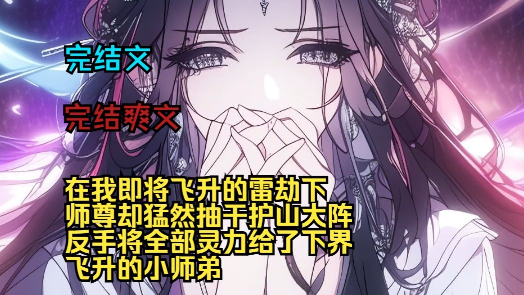 （完结爽文）（全文完结）在我即将飞升的雷劫下，师尊却猛然抽干护山大阵，反手将全部灵力给了下界飞升的小师弟