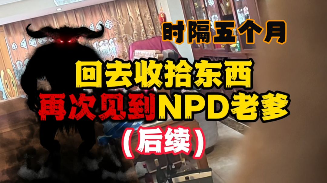 时隔五个月回去收拾东西，再次见到NPD老爹（后续）