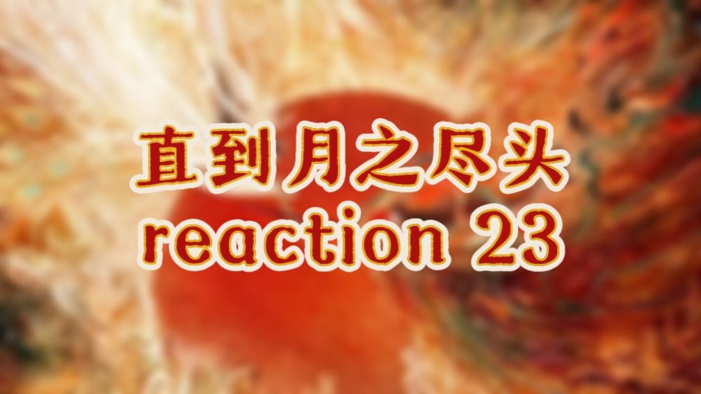 【直到月之尽头丨reaction 23】大家都在幸福的一集，除了萧凛
