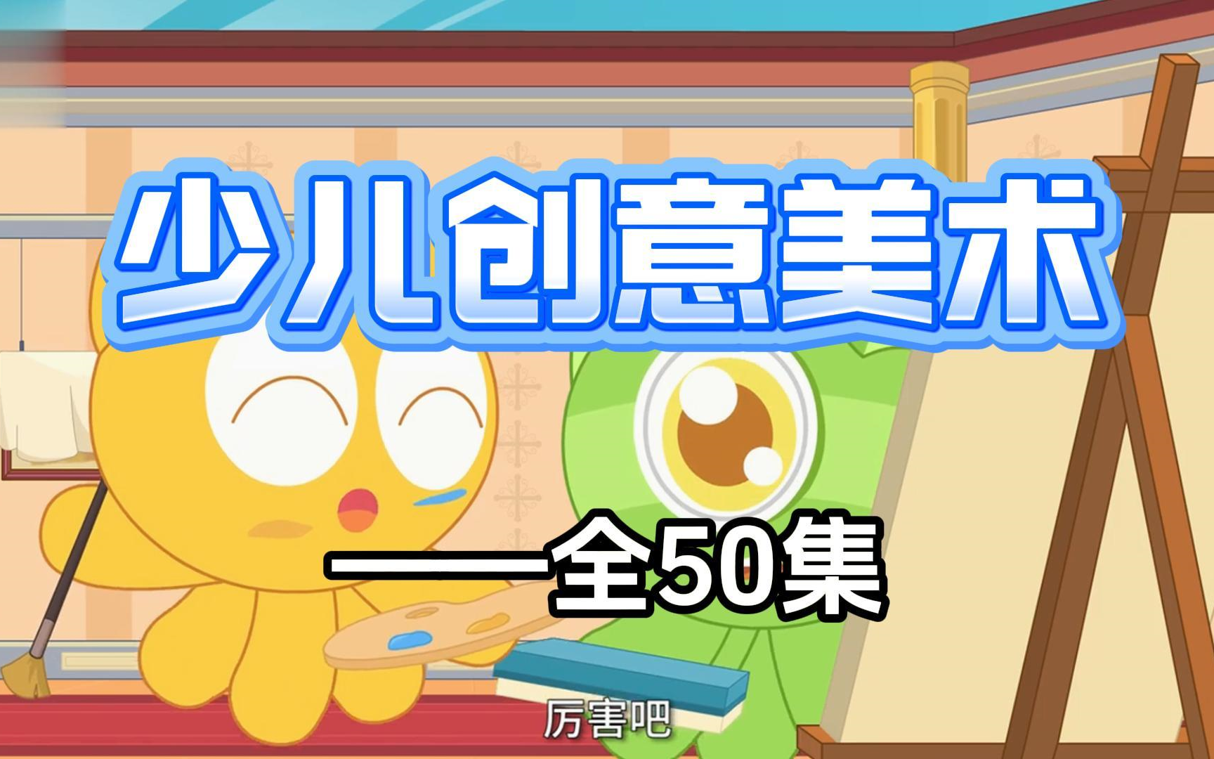 全50集【少儿创意美术课】适合3-6岁幼儿绘画启蒙，培养孩子想象力动手能力，审美提升，全套系统少儿创意美术绘画课程