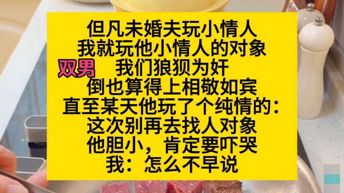 双男主 但凡未婚夫玩小情人他，我就玩他小情人的对象，我们狼狈为奸，倒也相敬如宾，直到……