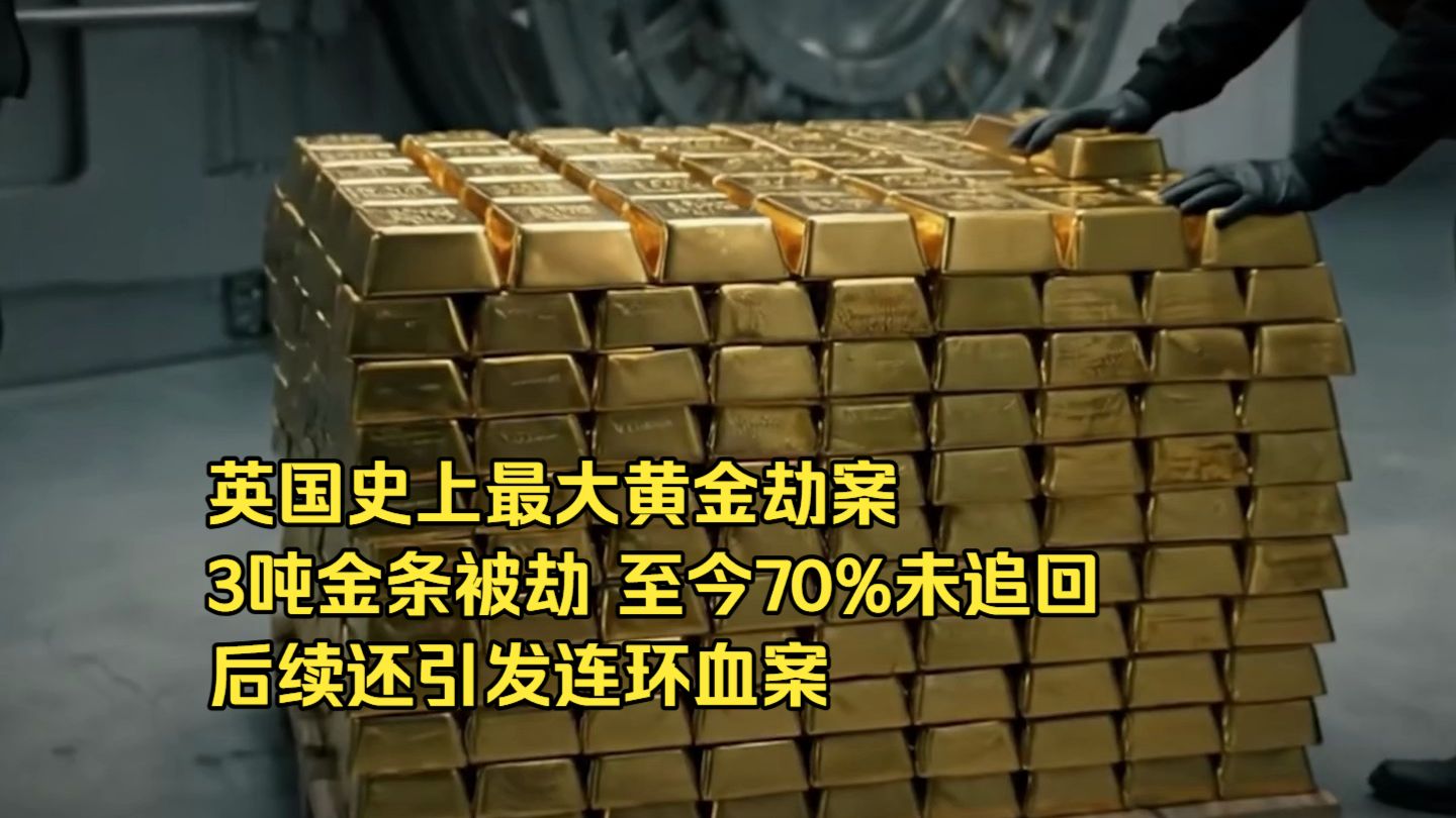英国史上最大黄金劫案，3吨金条在95分钟被劫走，至今还有70%未追回，后续还引发连环血案