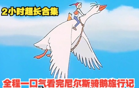 2小时超长合集，全程一口气看完【尼尔斯骑鹅旅行记】，童年经典动画！