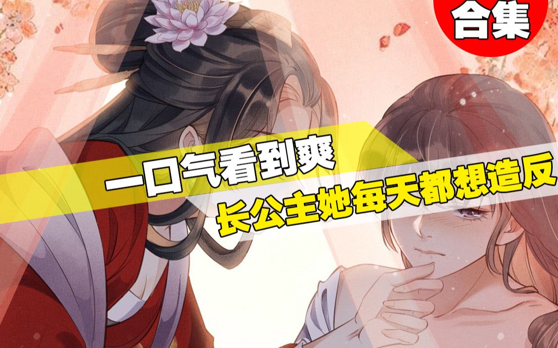 【一口气看到爽】超火漫画《长公主她每天都想造反》40分钟超长合集