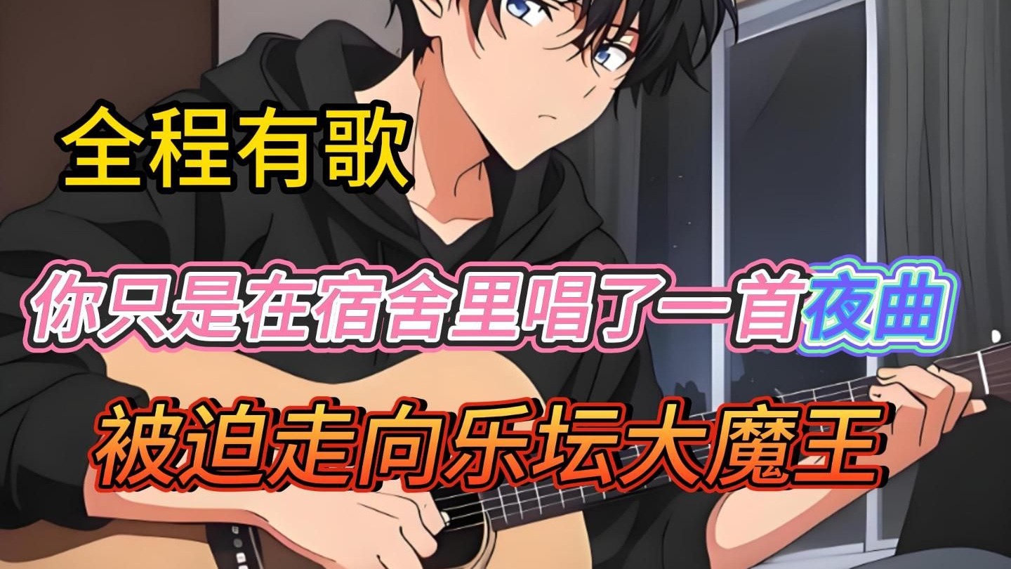 【15小时完结精品全程有歌文娱文】你只是在宿舍里唱了一首夜曲，被迫走向乐坛大魔王