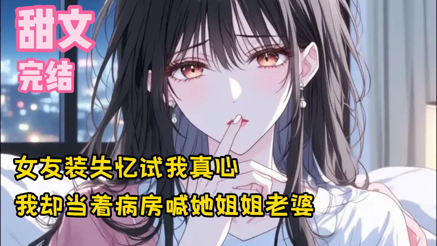 【完结甜文】女友装失忆试我真心，我却当着病房喊她姐姐老婆~一口气看完