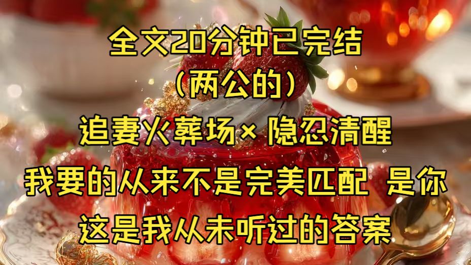 （一更到底/两公的）我要的从来不是完美匹配，是你。这是我从未听过的答案。