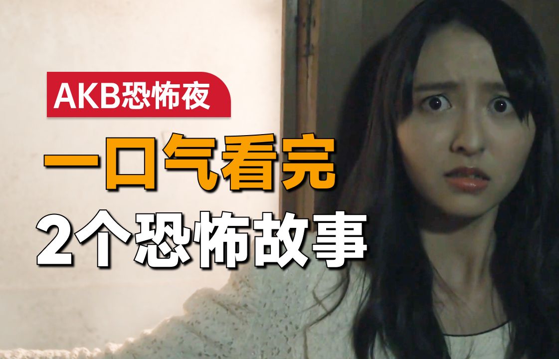 一口气看完2个恐怖故事《AKB恐怖之夜》：女孩去男友家作客，结果却看到了可怕的一幕