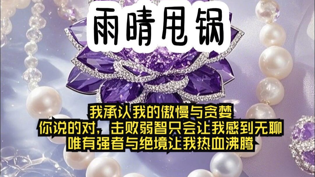 《雨晴甩锅》我承认我的傲慢与贪婪，你说的对，击败弱智只会让我感到无聊，唯有强者与绝境让我热血沸腾。我不甘平庸，我从慢不下来，我不择手段不享受这份狼狈。