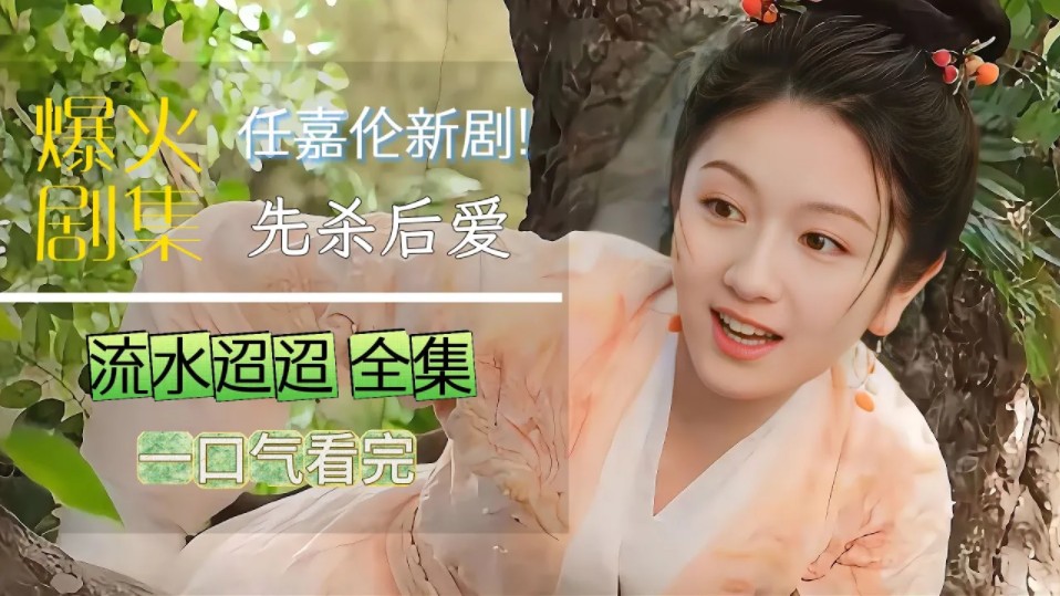 一口氣看完《流水迢迢》全集 任嘉倫新劇  劇情反轉，全程無尿點！先殺後愛！少城主遇上江湖少女