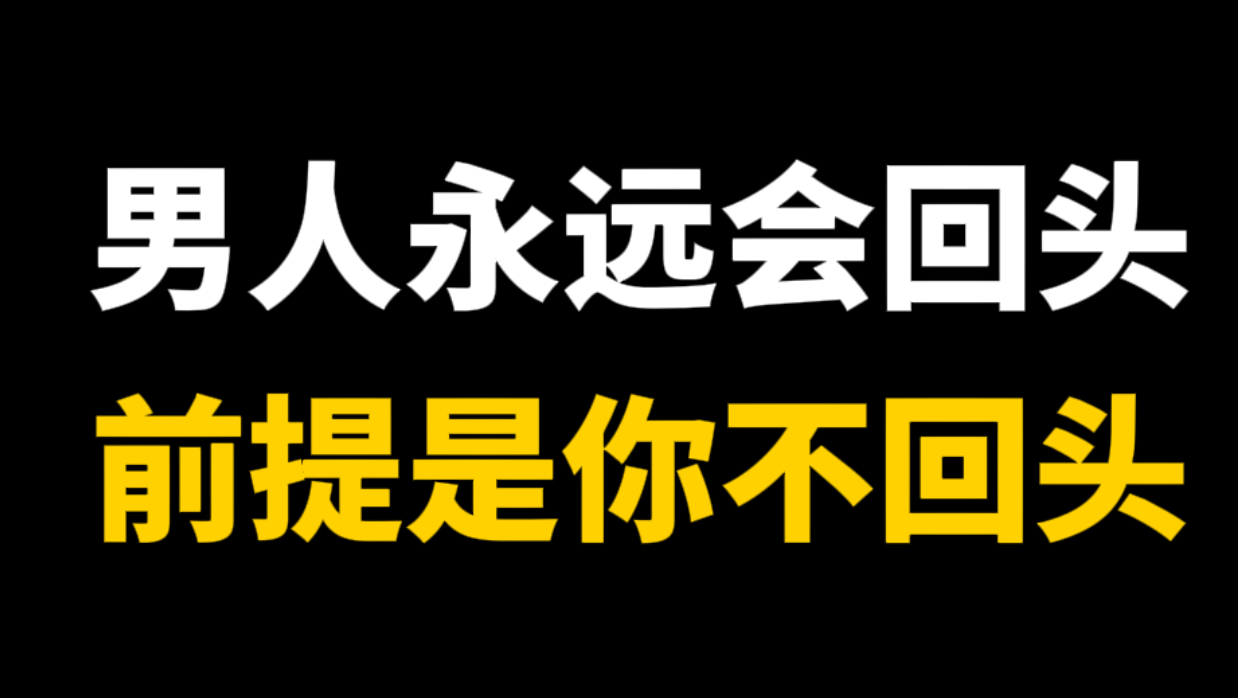 男人永远会回头，前提是你不回头。