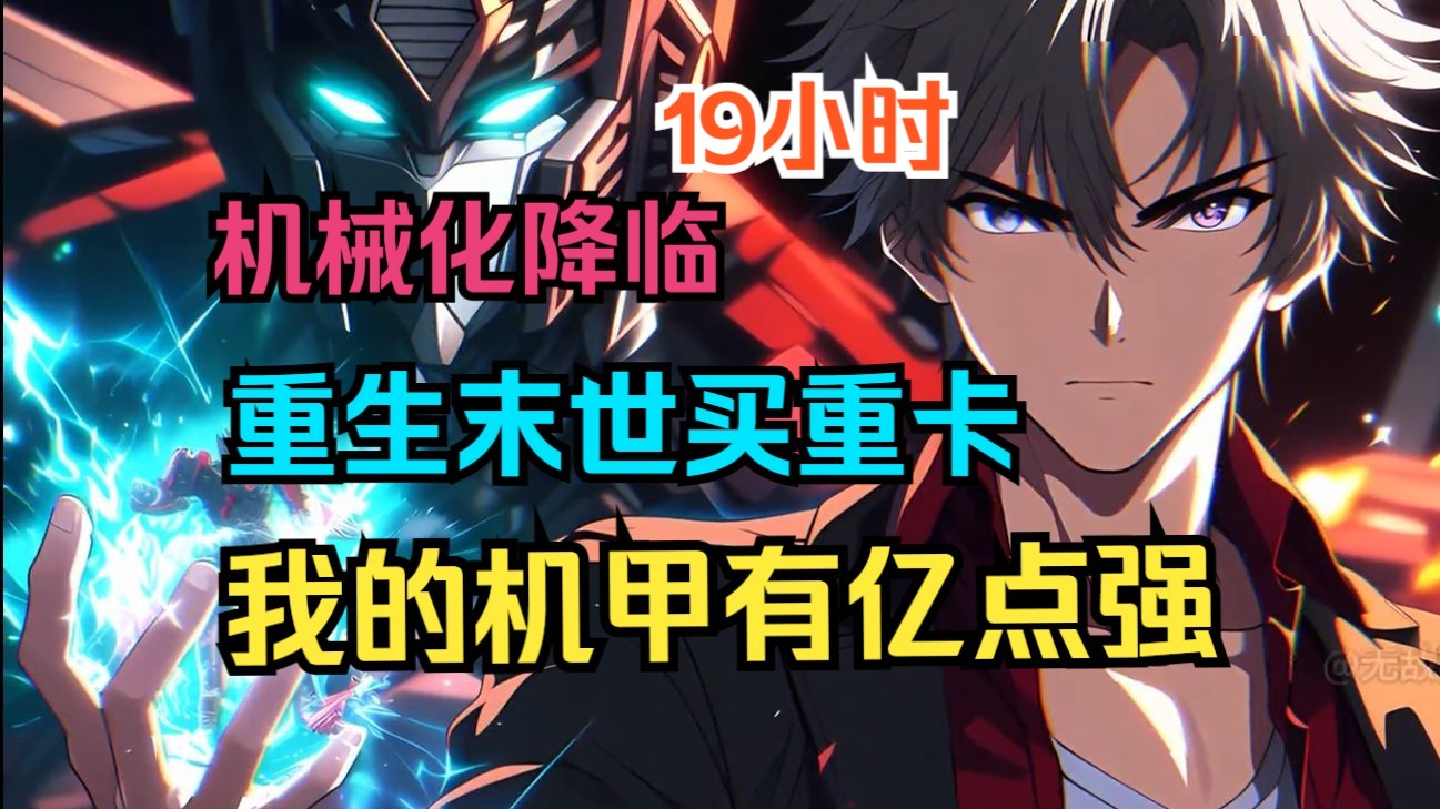 【19小时】《机械末世：我的机甲有亿点强》重生至机械降临的七天前，买重卡，进化最强机甲 近战机甲，远战机甲，武器，战盾，浮游炮，这一世我统统都要最好的！
