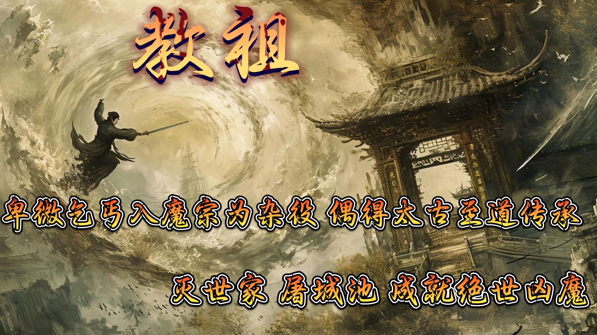 🔥《教祖》💥卑微乞丐入魔宗为杂役，偶得太古至道传承，灭世家，屠城池，成就绝世凶魔。为求长生，立无上大教，以一代教祖之尊踏上那通天之路。