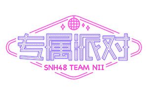 【SNH48】 TeamNII《专属派对》公演合集