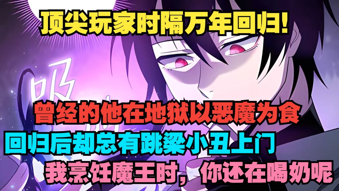 顶尖玩家时隔万年回归！曾经的他在地狱以恶魔为食，回归后却总有跳梁小丑上门。我烹饪魔王时，你还在喝奶呢