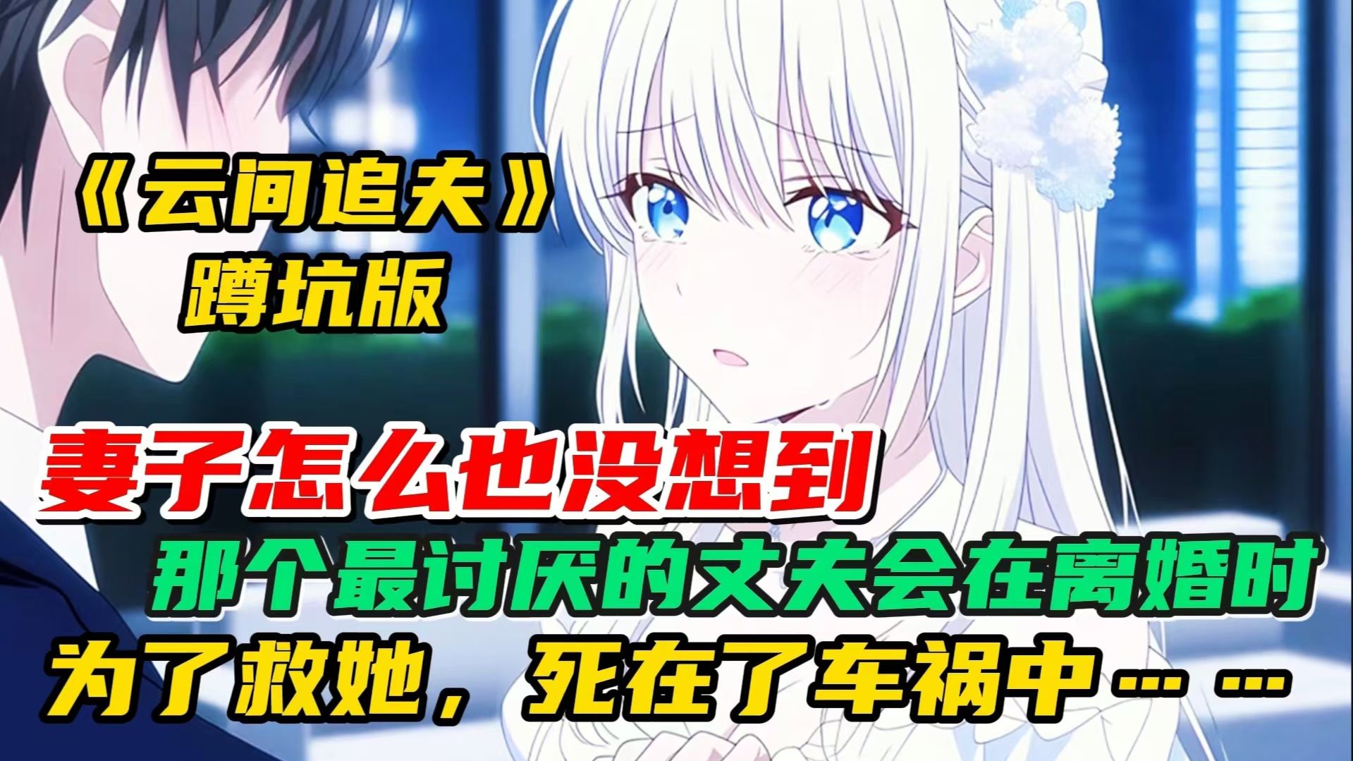 《云间追夫》一口气看爽.. 妻子怎么也没想到，那个最讨厌的丈夫会在离婚时为了救她，死在了车祸中……