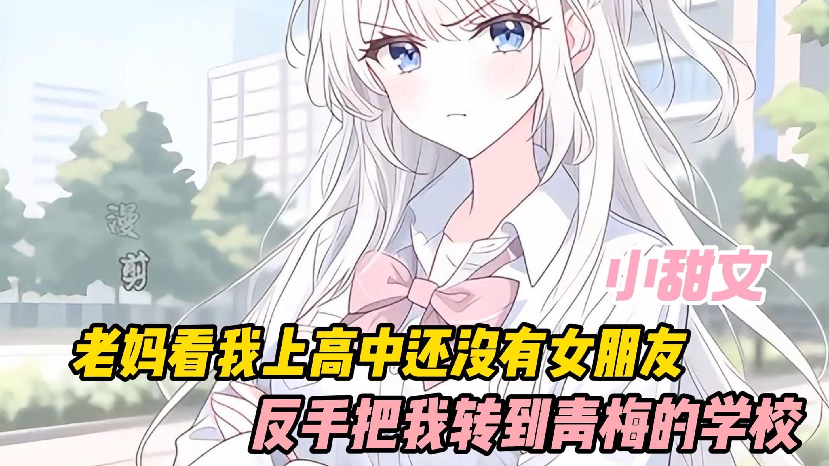 【完结免费看】老妈见我上高中还没女朋友，反手就把我转到青梅的学校！！！