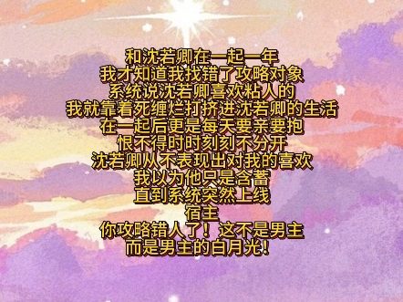 和沈若卿在一起一年，我才知道我找错了攻略对象，系统说沈若卿喜欢粘人的，我就靠着死缠烂打挤进沈若卿的生活，在一起后更是每天要亲要抱，恨不得时时刻刻不分