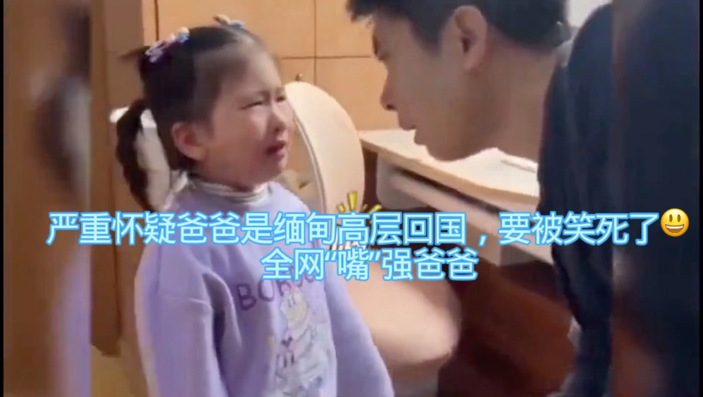 严重怀疑爸爸是缅甸高层回国啊，要被笑死了😃全网“嘴”强爸爸