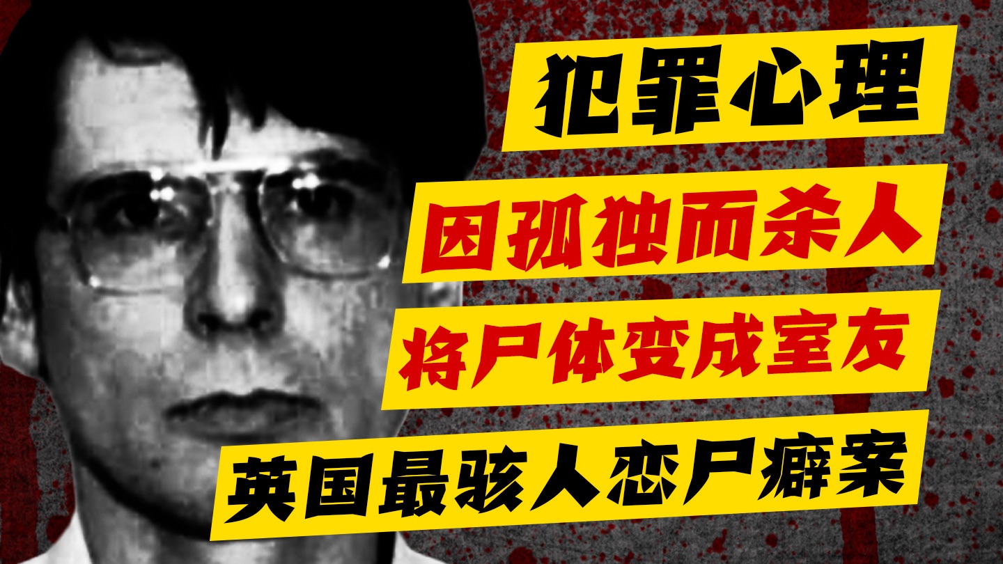 【犯罪心理】孤独病心理：杀死受害者，只为了有人能陪他，英国连环恋尸癖杀手丹尼斯・尼尔森全纪录