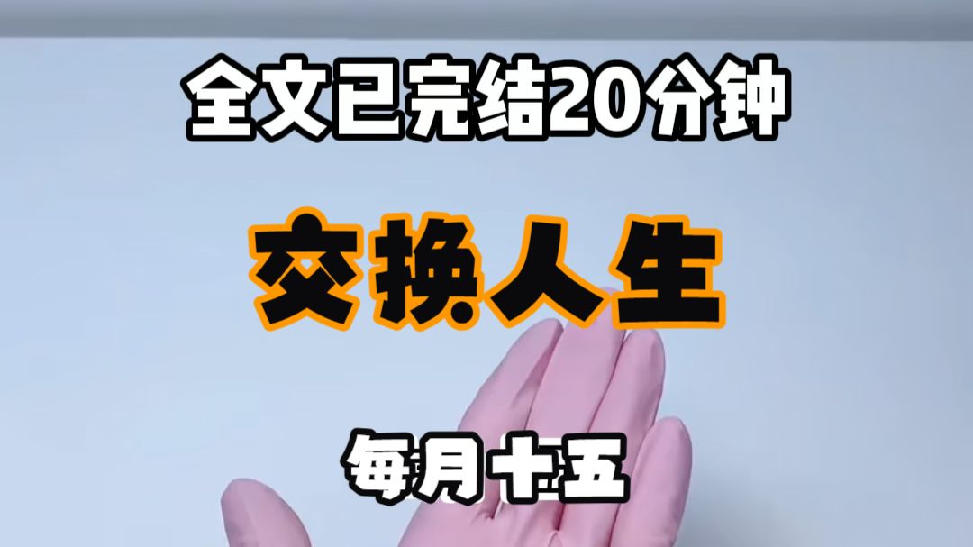 【免费完结文】每月十五 我都会和穿越女互换身体一天 来到现代后 我处处小心 不敢动她的任何东西 她却将我的人生当成攻略游戏 这个月勾搭将军 下个月亲吻世子 我求