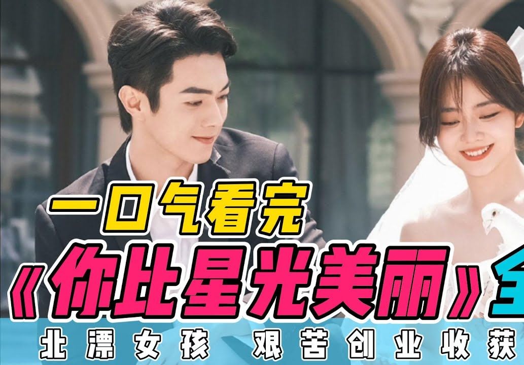 一口气看完《你比星光美丽》全集：大结局很圆满！有情人终成眷属！霸道总裁爱上初恋白月光！