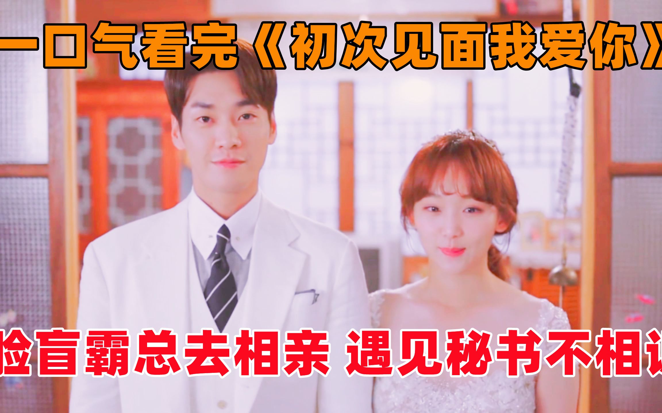 【洋橙】一口气看完韩剧《初次见面我爱你》！身患脸盲症的霸道总裁去相亲，遇到自己的秘书假扮相亲对象竟然不认识！