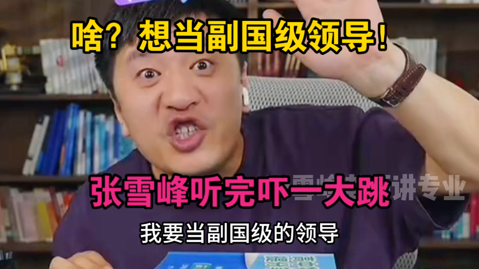 啥？想当副国级领导！张雪峰听完吓一大跳
