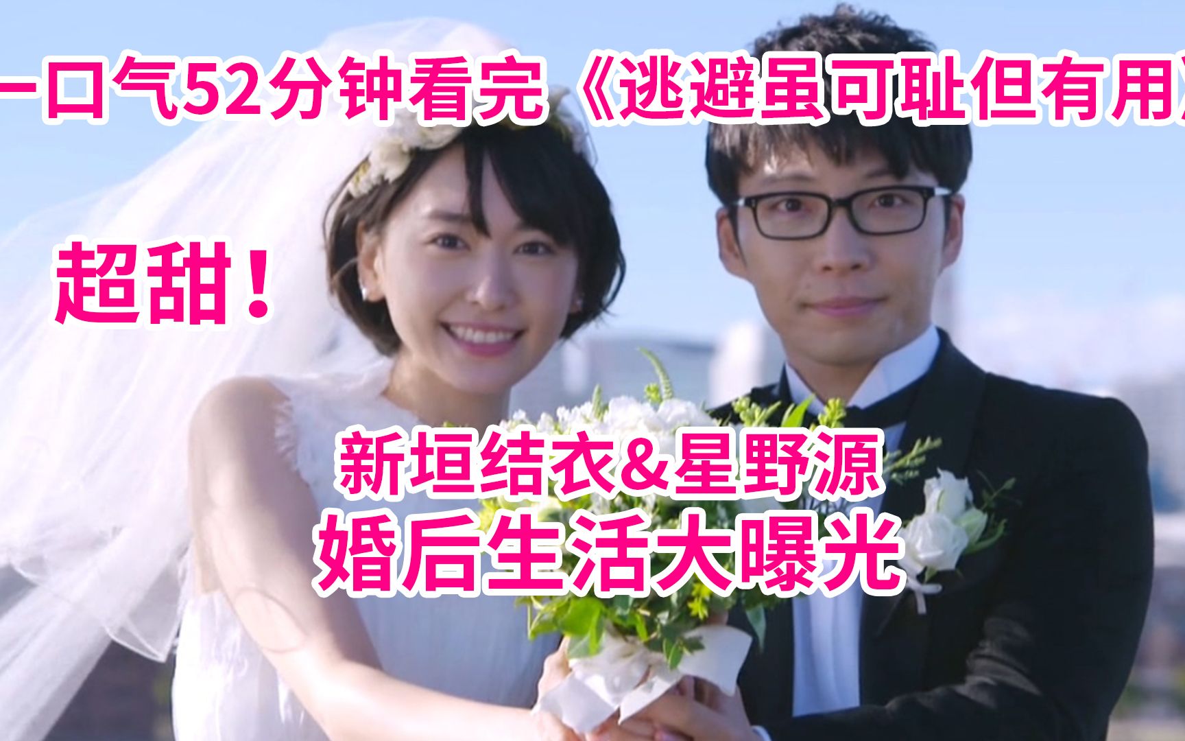 【小玉】新垣结衣&amp;星野源婚后生活曝光！一口气52分钟看完高甜日剧《逃避虽可耻但有用》全集