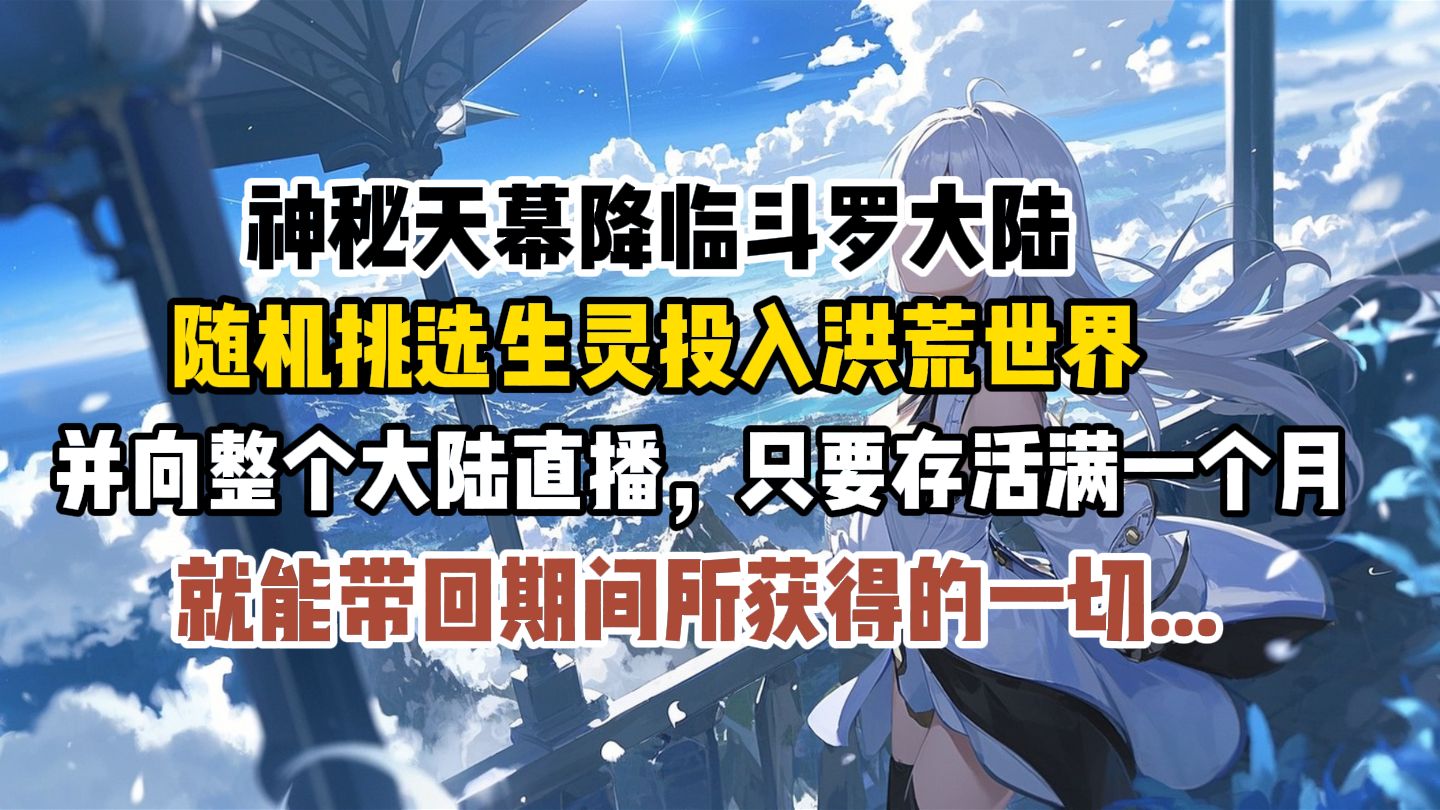 【15小时综斗罗同人爽文】神秘天幕降临斗罗大陆，随机挑选生灵投入洪荒世界，并向整个大陆直播。只要存活满一个月，就能带回期间所获得的一切...