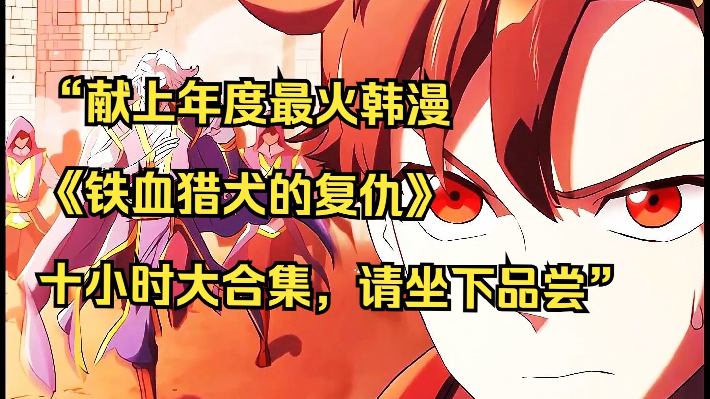 【铁血猎犬 第一季+第二季】“献上年度最火韩漫《铁血猎犬的复仇》十小时大合集，请坐下品尝”