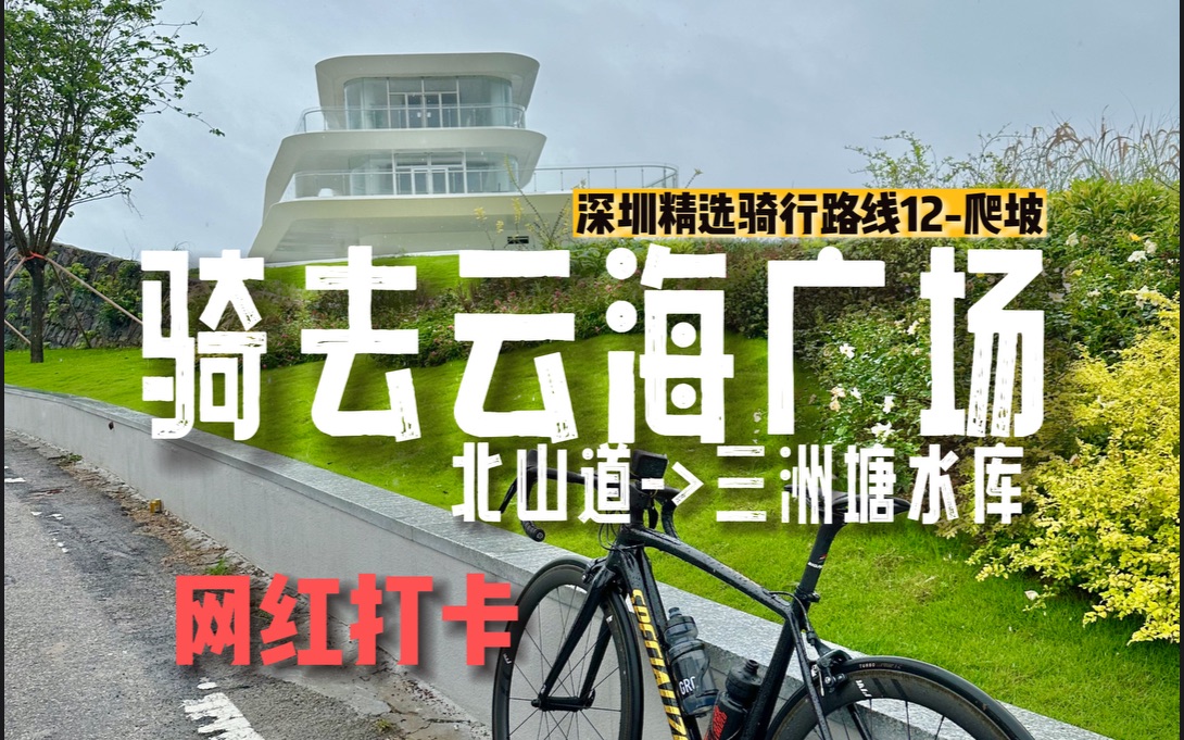 【深圳骑行路线12-爬坡】骑车去打卡云海广场|深圳骑行路线|三洲塘水库|4K|攻略版