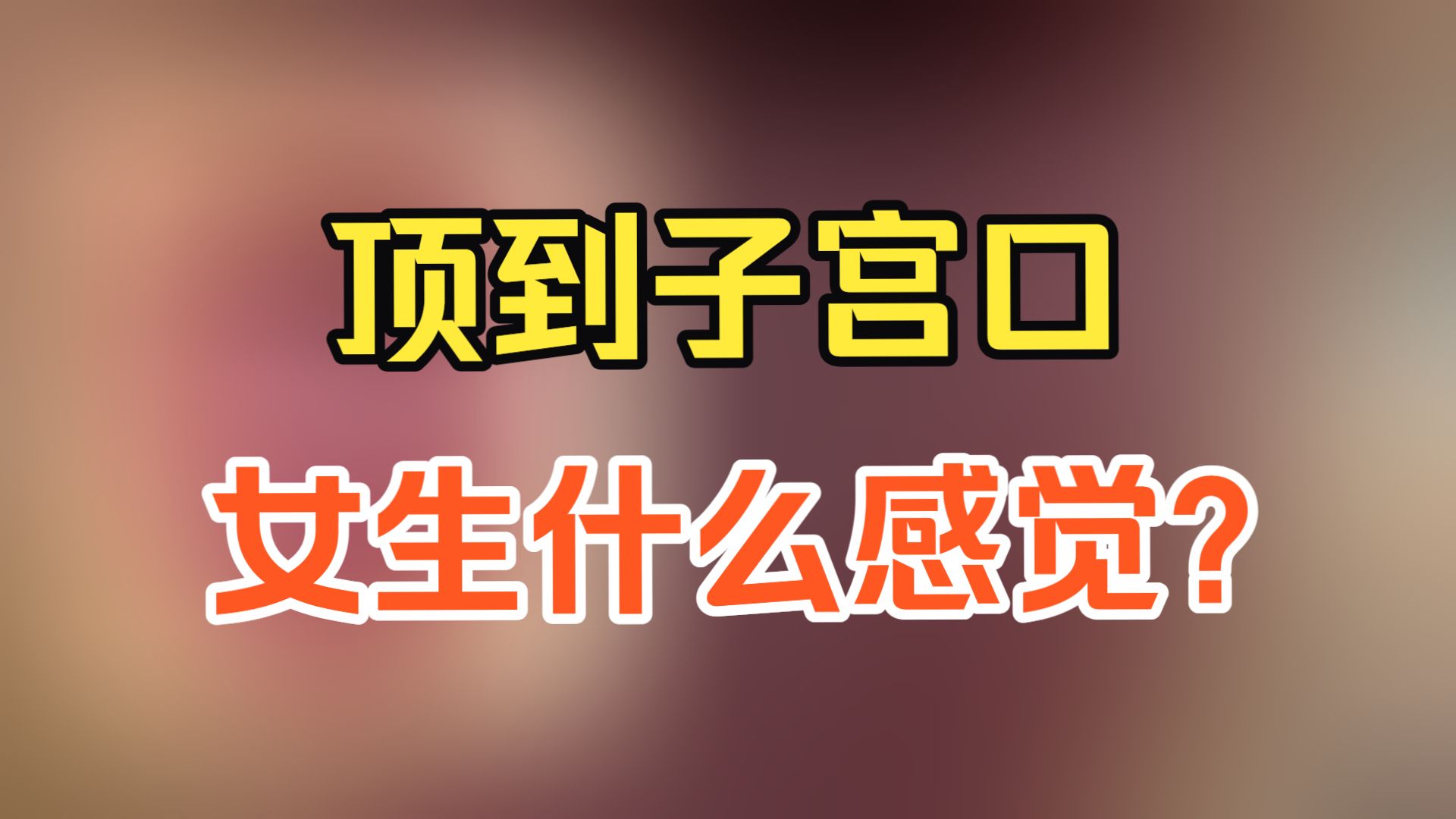 顶到子宫口，女生是什么感觉呢？