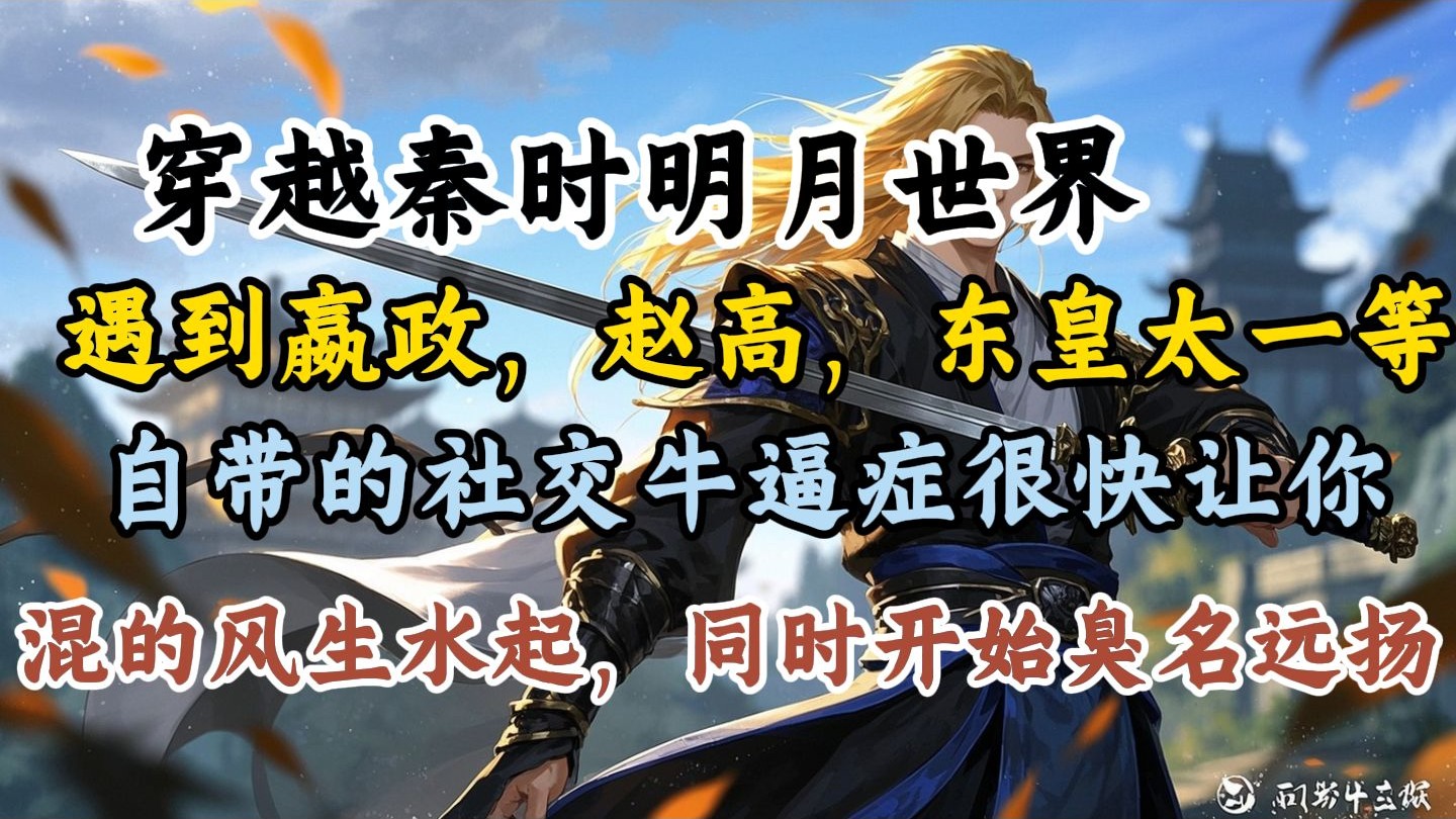 【完结】【秦时明月同人】穿越秦时明月世界，遇到嬴政，赵高，东皇太一等一众牛逼人物。 自带的社交牛逼症很快让你混的风生水起，同时开始…臭名远扬。