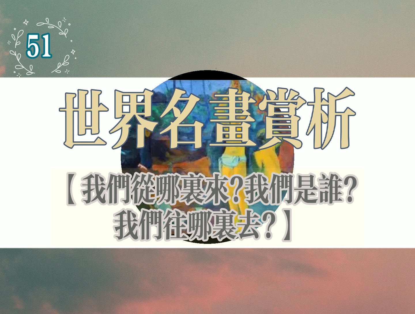 世界名画赏析52–【我们从哪里来?我们是谁？我们往哪里去？】生命意义的追问 富有哲理的大型油画‖后印象派巨匠–高更