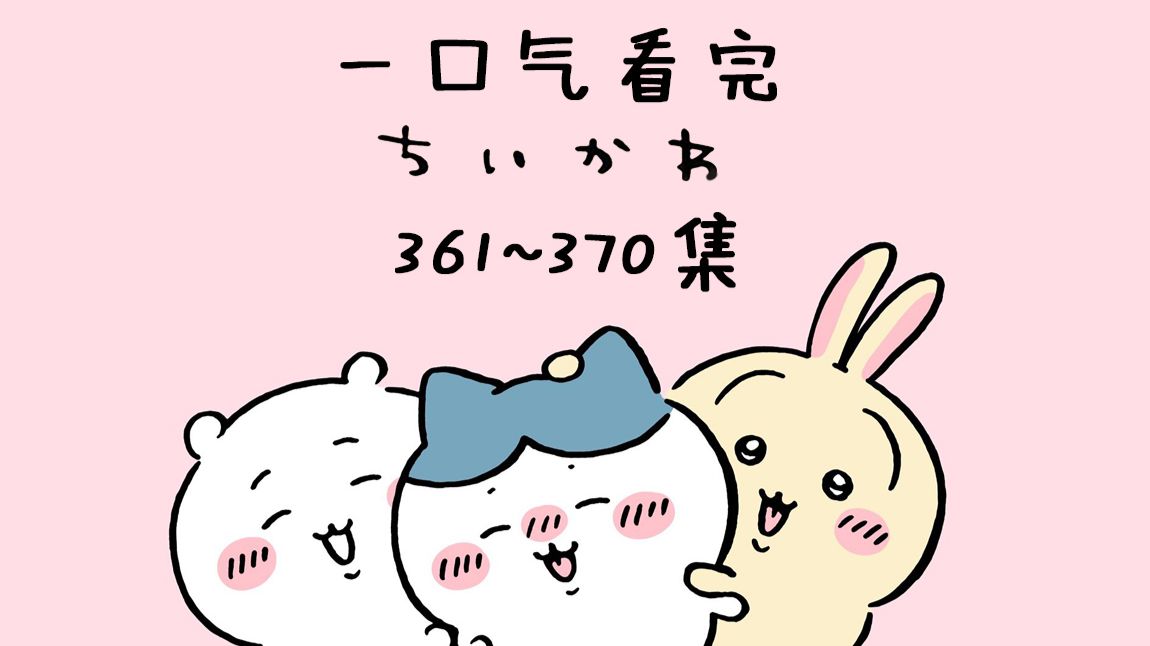 【中日双语】一口气看完chiikawa361-370集【小可爱/吉伊卡哇/ちいかわ】