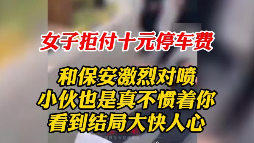 女子拒付十元停车费 和保安对喷，小伙也是真不惯着你 看到结尾大快人心