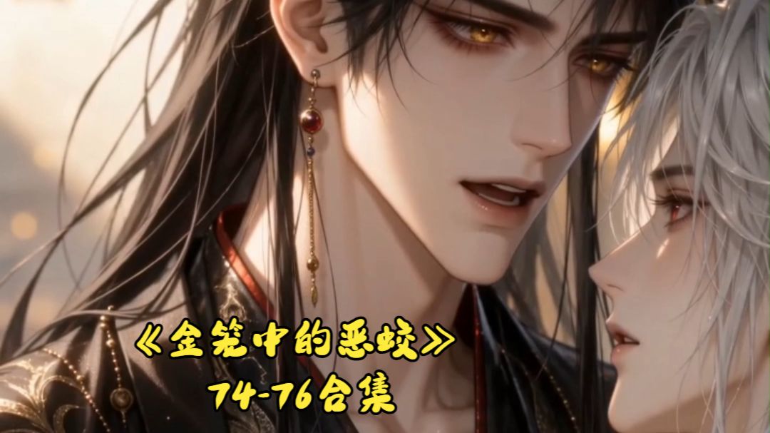 《金笼中的恶蛟》74-76合集｜太子金屋藏蛟；二殿下那边似乎很着急。