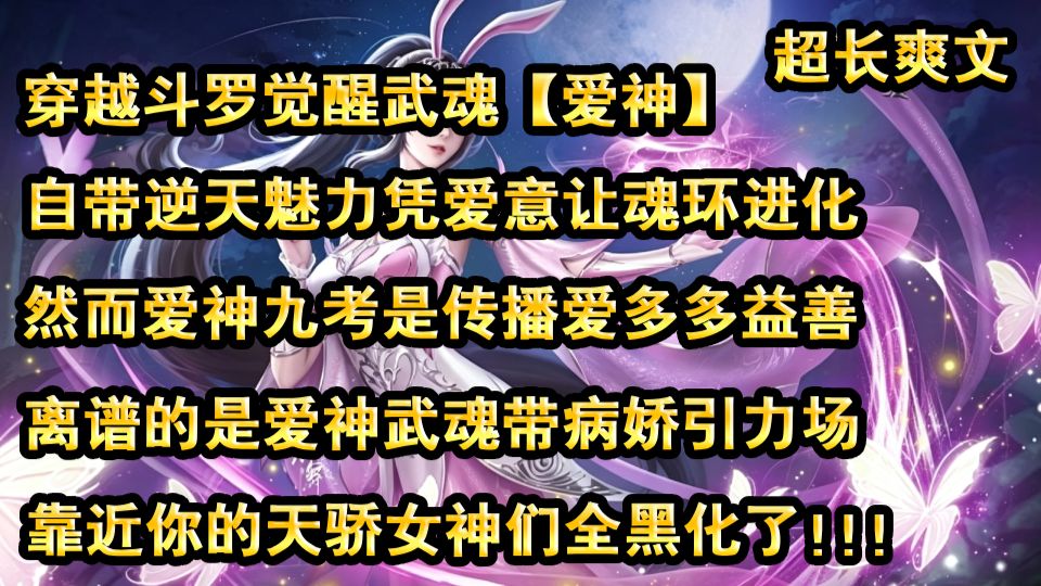 你宁泽穿越斗罗觉醒神级武魂【爱神】，自带拉满的逆天魅力，更能凭借女生的爱意让魂环无限进化！本以为拿了爽文剧本，谁知爱神九考的内容竟然是——传播大爱，多多益善？！
