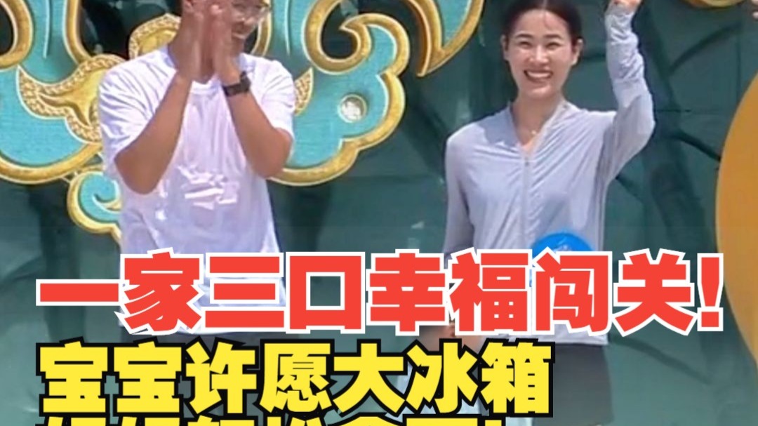 一家三口幸福闯关。宝宝许愿大冰箱，妈妈轻松拿下！