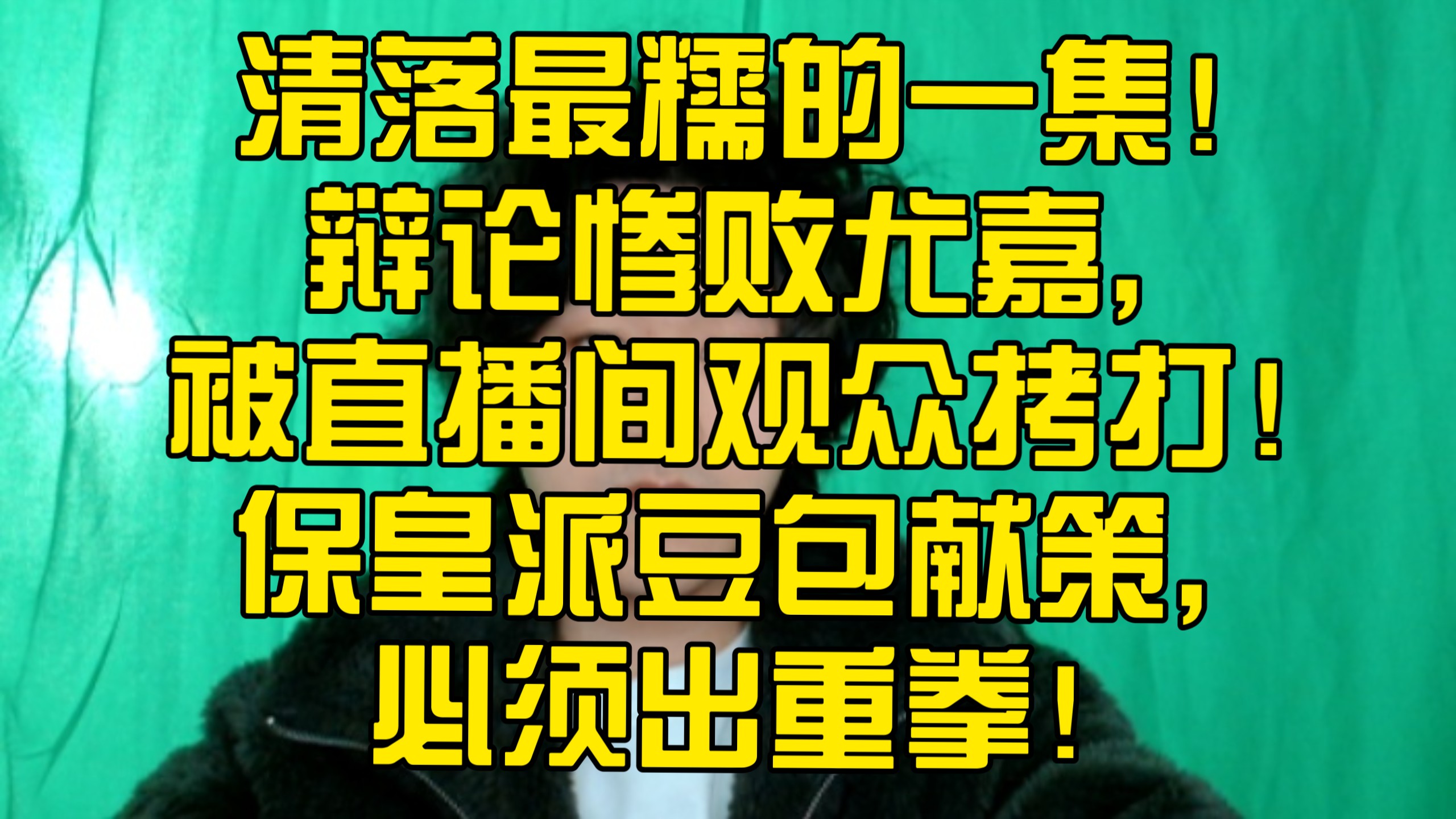 清落最糯的一集！辩论惨败尤嘉，被直播间观众拷打！保皇派豆包献策，必须出重拳！