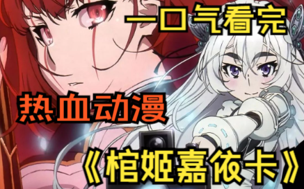 一口气看完热血动漫《棺姬嘉依卡》可爱萌妹子也太好骗了，居然跟着好坏人就走了。